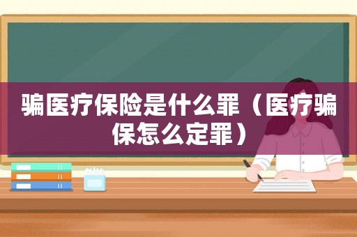 騙醫(yī)療保險(xiǎn)是什么罪（醫(yī)療騙保怎么定罪）