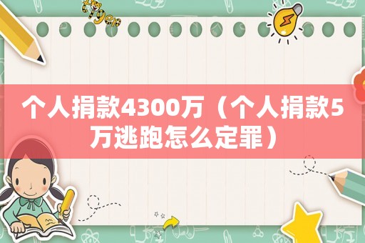 個(gè)人捐款4300萬(wàn)（個(gè)人捐款5萬(wàn)逃跑怎么定罪）