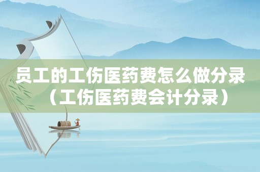 員工的工傷醫(yī)藥費(fèi)怎么做分錄（工傷醫(yī)藥費(fèi)會(huì)計(jì)分錄）