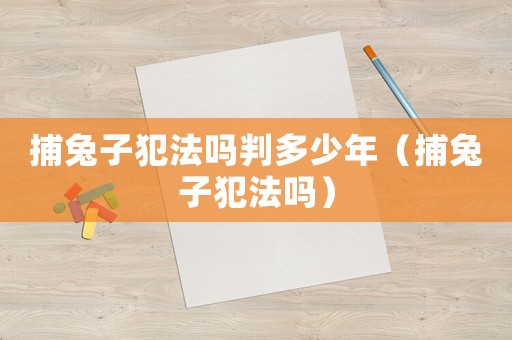 捕兔子犯法嗎判多少年（捕兔子犯法嗎）