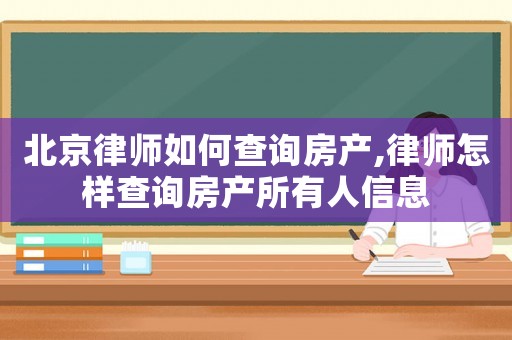 北京律師如何查詢房產(chǎn),律師怎樣查詢房產(chǎn)所有人信息