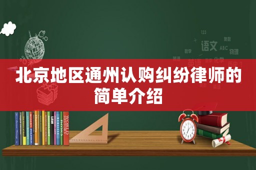 北京地區(qū)通州認購糾紛律師的簡單介紹