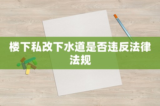 樓下私改下水道是否違反法律法規(guī)