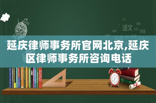 延慶律師事務所官網(wǎng)北京,延慶區(qū)律師事務所咨詢電話