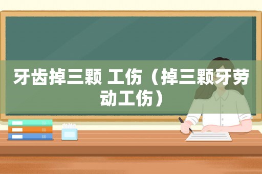 牙齒掉三顆 工傷（掉三顆牙勞動(dòng)工傷）