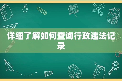 詳細(xì)了解如何查詢行政違法記錄