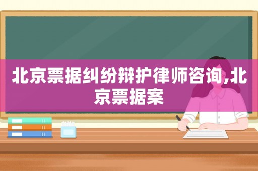 北京票據(jù)糾紛辯護(hù)律師咨詢(xún),北京票據(jù)案