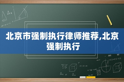 北京市強(qiáng)制執(zhí)行律師推薦,北京 強(qiáng)制執(zhí)行