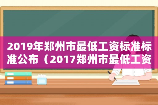2019年鄭州市最低工資標準標準公布（2017鄭州市最低工資標準）