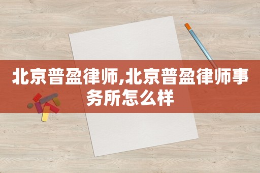 北京普盈律師,北京普盈律師事務(wù)所怎么樣