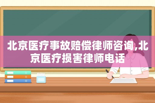 北京醫(yī)療事故賠償律師咨詢,北京醫(yī)療損害律師電話