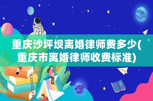 重慶沙坪壩離婚律師費多少(重慶市離婚律師收費標(biāo)準(zhǔn))