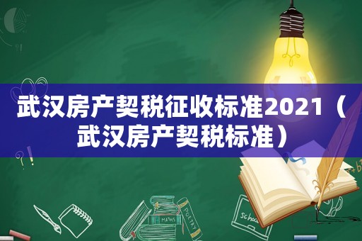武漢房產(chǎn)契稅征收標(biāo)準(zhǔn)2021（武漢房產(chǎn)契稅標(biāo)準(zhǔn)）