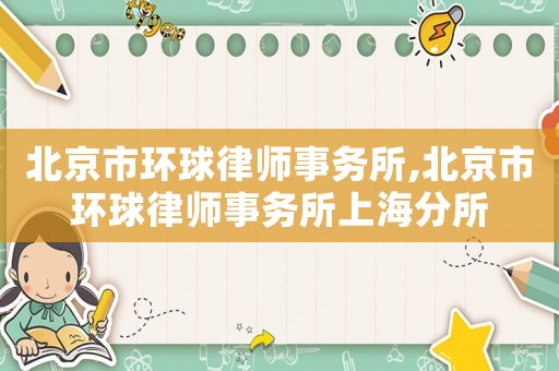 北京市環(huán)球律師事務(wù)所,北京市環(huán)球律師事務(wù)所上海分所