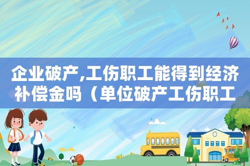企業(yè)破產(chǎn),工傷職工能得到經(jīng)濟(jì)補(bǔ)償金嗎（單位破產(chǎn)工傷職工補(bǔ)償金）