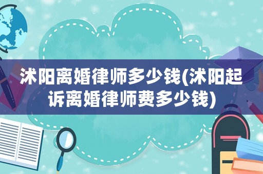 沭陽離婚律師多少錢(沭陽起訴離婚律師費(fèi)多少錢)