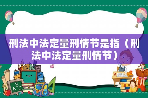 刑法中法定量刑情節(jié)是指（刑法中法定量刑情節(jié)）