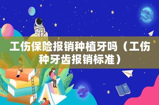 工傷保險(xiǎn)報(bào)銷種植牙嗎（工傷種牙齒報(bào)銷標(biāo)準(zhǔn)）