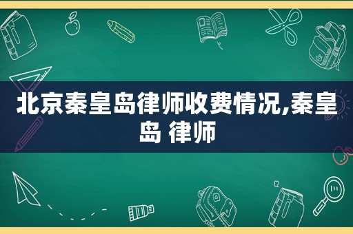 北京秦皇島律師收費(fèi)情況,秦皇島 律師