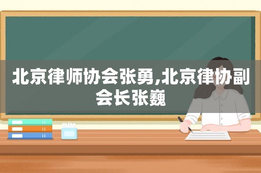 北京律師協(xié)會(huì)張勇,北京律協(xié)副會(huì)長張巍