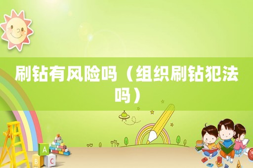刷鉆有風(fēng)險嗎（組織刷鉆犯法嗎）