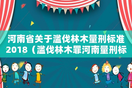 河南省關(guān)于濫伐林木量刑標(biāo)準(zhǔn)2018（濫伐林木罪河南量刑標(biāo)準(zhǔn)）