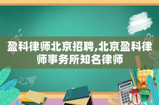 盈科律師北京招聘,北京盈科律師事務(wù)所知名律師