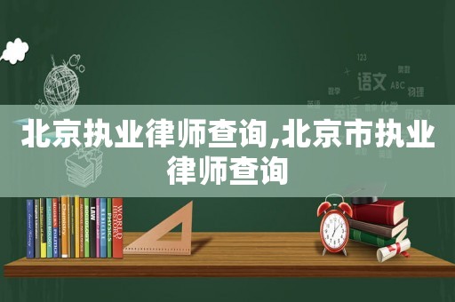 北京執(zhí)業(yè)律師查詢,北京市執(zhí)業(yè)律師查詢