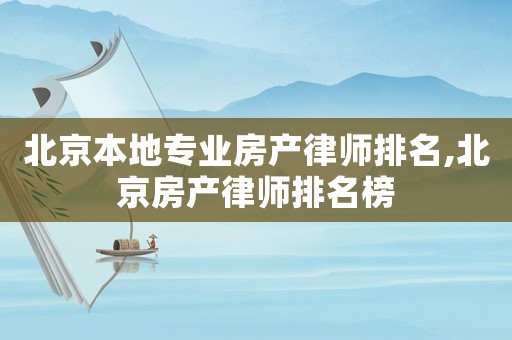 北京本地專業(yè)房產(chǎn)律師排名,北京房產(chǎn)律師排名榜