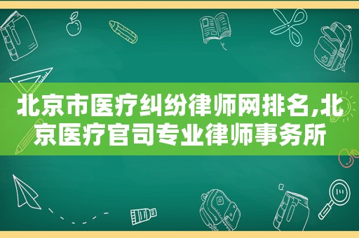 北京市醫(yī)療糾紛律師網(wǎng)排名,北京醫(yī)療官司專業(yè)律師事務(wù)所