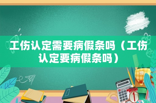 工傷認定需要病假條嗎（工傷認定要病假條嗎）