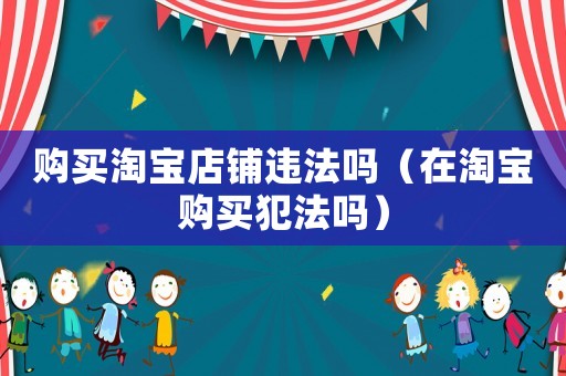 購買淘寶店鋪違法嗎（在淘寶購買犯法嗎）