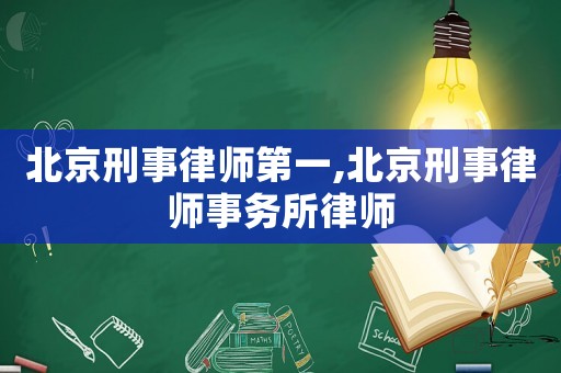 北京刑事律師第一,北京刑事律師事務(wù)所律師