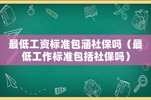 最低工資標(biāo)準(zhǔn)包涵社保嗎（最低工作標(biāo)準(zhǔn)包括社保嗎）