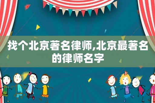 找個北京著名律師,北京最著名的律師名字