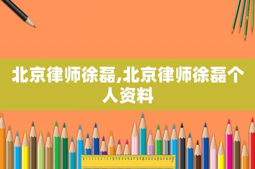 北京律師徐磊,北京律師徐磊個(gè)人資料