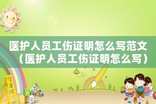 醫(yī)護人員工傷證明怎么寫范文（醫(yī)護人員工傷證明怎么寫）