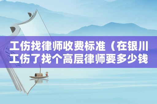 工傷找律師收費標準（在銀川工傷了找個高層律師要多少錢）