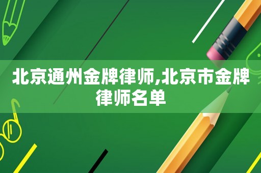 北京通州金牌律師,北京市金牌律師名單
