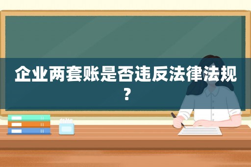 企業(yè)兩套賬是否違反法律法規(guī)？