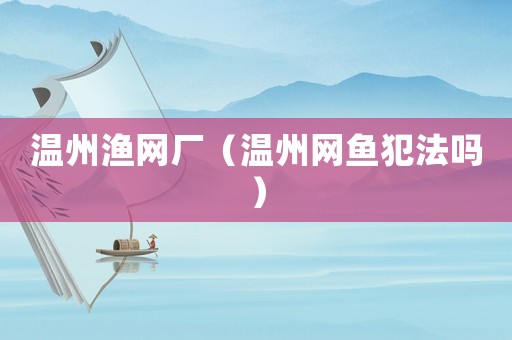 溫州漁網廠（溫州網魚犯法嗎）