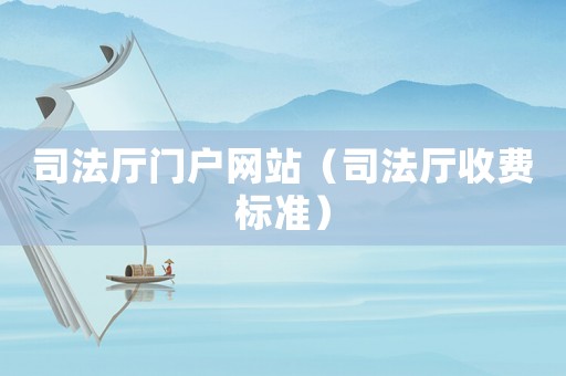 司法廳門戶網(wǎng)站（司法廳收費(fèi)標(biāo)準(zhǔn)）