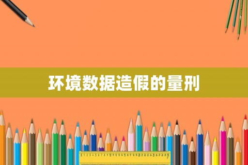 環(huán)境數(shù)據(jù)造假的量刑