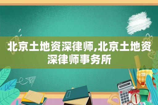 北京土地資深律師,北京土地資深律師事務(wù)所