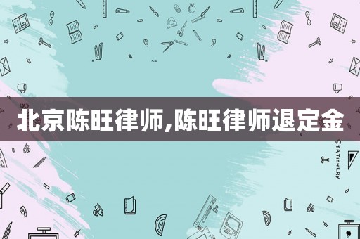 北京陳旺律師,陳旺律師退定金