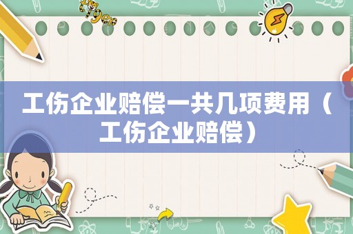 工傷企業(yè)賠償一共幾項(xiàng)費(fèi)用（工傷企業(yè)賠償）