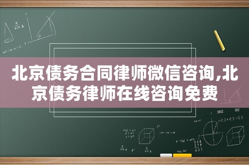 北京債務(wù)合同律師微信咨詢,北京債務(wù)律師在線咨詢免費