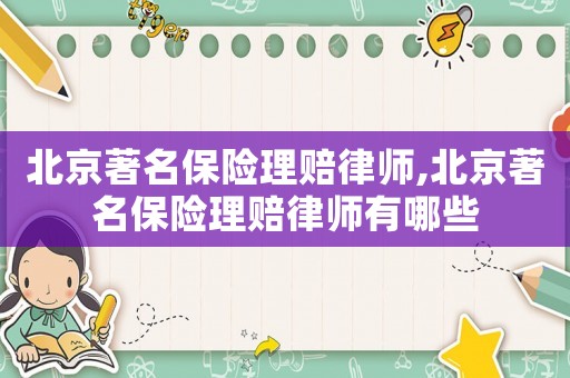 北京著名保險理賠律師,北京著名保險理賠律師有哪些