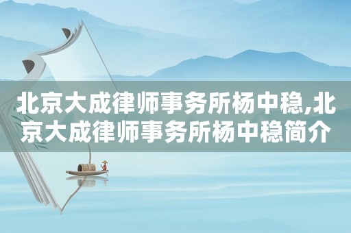 北京大成律師事務(wù)所楊中穩(wěn),北京大成律師事務(wù)所楊中穩(wěn)簡介