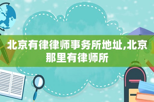 北京有律律師事務(wù)所地址,北京那里有律師所